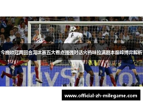 今晚欧冠两回合淘汰赛五大看点强强对话火药味拉满剧本巅峰博弈解析