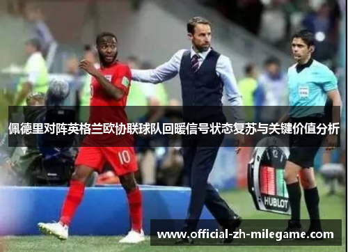 佩德里对阵英格兰欧协联球队回暖信号状态复苏与关键价值分析