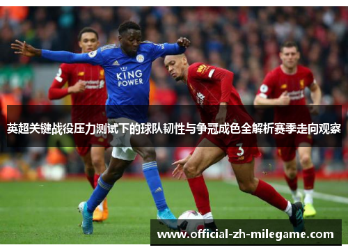 英超关键战役压力测试下的球队韧性与争冠成色全解析赛季走向观察