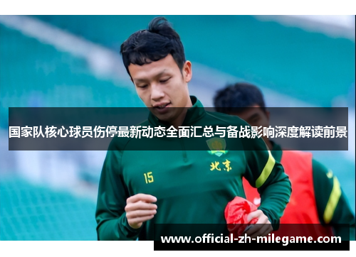 国家队核心球员伤停最新动态全面汇总与备战影响深度解读前景