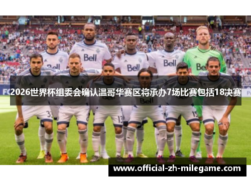 2026世界杯组委会确认温哥华赛区将承办7场比赛包括18决赛
