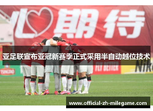 亚足联宣布亚冠新赛季正式采用半自动越位技术