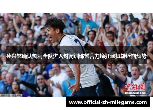 孙兴慜确认热刺全队进入封闭训练誓言力挽狂澜扭转近期颓势