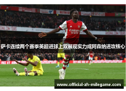 萨卡连续两个赛季英超进球上双展现实力成阿森纳进攻核心