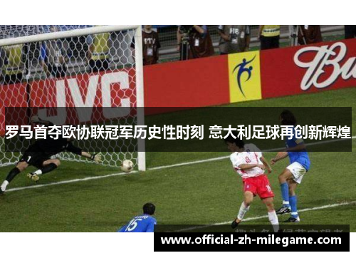 罗马首夺欧协联冠军历史性时刻 意大利足球再创新辉煌