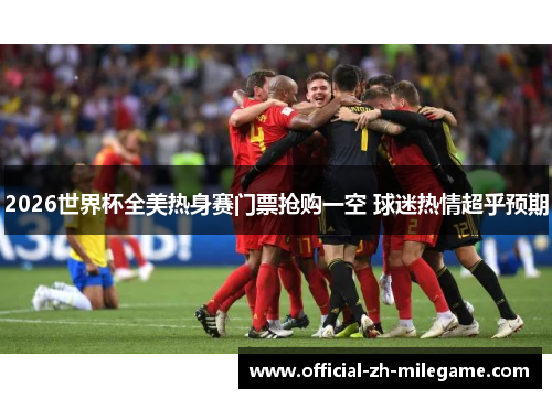 2026世界杯全美热身赛门票抢购一空 球迷热情超乎预期