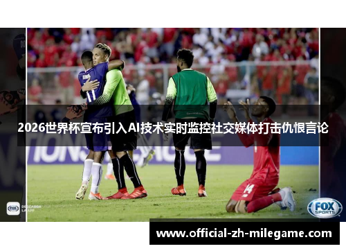 2026世界杯宣布引入AI技术实时监控社交媒体打击仇恨言论