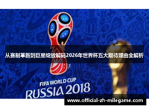 从赛制革新到巨星绽放解码2026年世界杯五大期待理由全解析